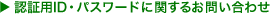 �F�ؗpID�E�p�X���[�h�Ɋւ��邨�₢���킹