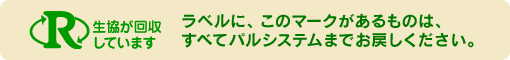 リサイクルマーク:ラベルにこのマークがあるものは、すべてパルシステムまでお戻しください。