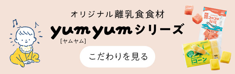 オリジナル離乳食食材 yumyum [ヤムヤム] シリーズ こだわりを見る