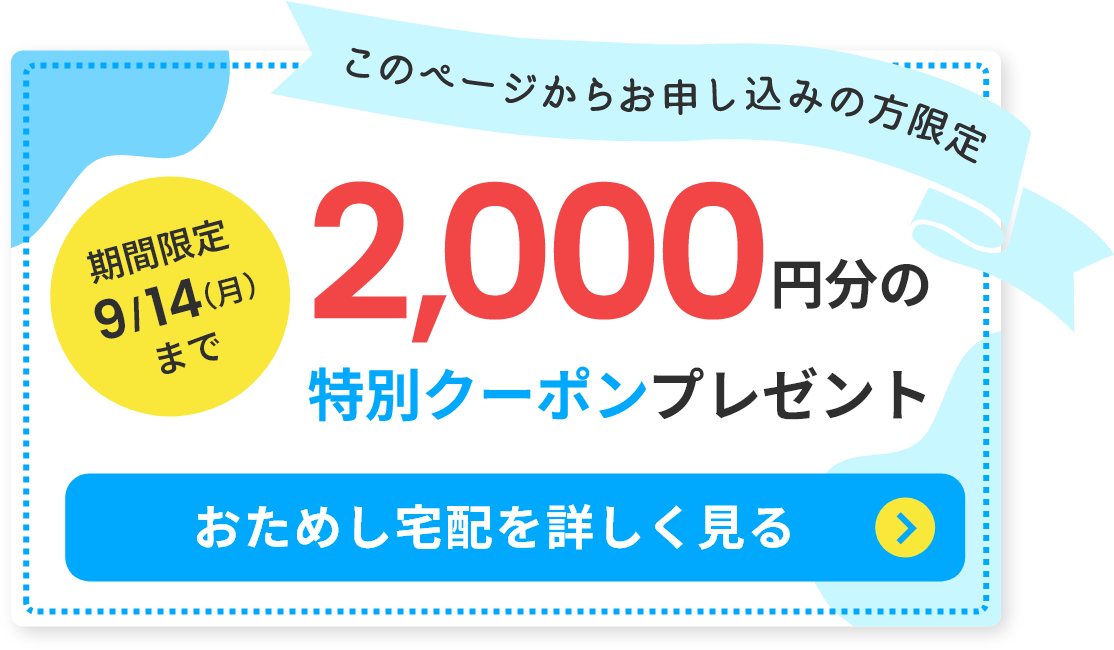 このページからお申し込みの方限定2,000円分の特別クーポンプレゼント 期間限定9/14(月)までおためし宅配を詳しく見る