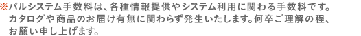 パルシステム手数料は、各種情報提供やシステム利用に関わる手数料です。
カタログや商品のお届け有無に関わらず発生いたします。何卒ご理解の程、お願い申し上げます。