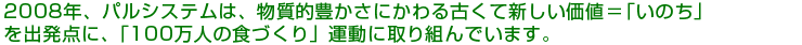 2008年、パルシステムは、物質的豊かさにかわる古くて新しい価値＝「いのち」を出発点に、「100万人の食づくり」運動に取り組んでいます。