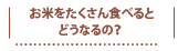お米をたくさん食べると どうなるの？ 