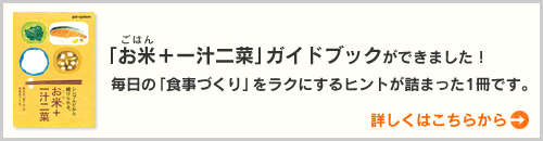 「お米＋一汁二菜」ガイドブックができました！毎日の「食事づくり」をラクにするヒントが詰まった1冊です。詳しくはこちらから