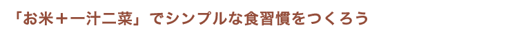 ｢お米＋一汁二菜」でシンプルな食習慣をつくろう