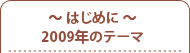 〜はじめに〜2009年のテーマ