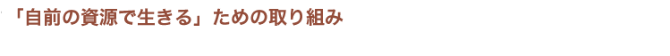 「自前の資源で生きる」ための取り組み