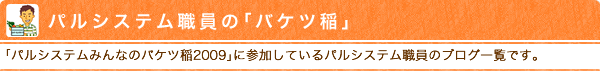 パルシステム職員の「バケツ稲」　「パルシステムみんなのバケツ稲2009」に参加しているパルシステム職員のブログ一覧です。