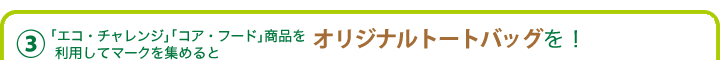 （3）「エコ・チャレンジ」「コア・フード」商品を利用してマークを集めるとオリジナルトートバッグを！