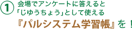 （1）会場でアンケートに答えると
「じゆうちょう｣として使える
『パルシステム学習帳』を！