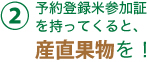 （2）予約登録米参加証
を持ってくると、
産直果物を！