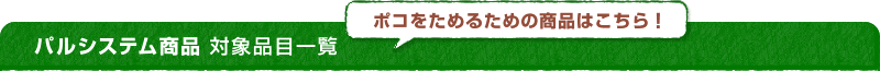 パルシステム商品 対象品目一覧 ポコをためるための商品はこちら！