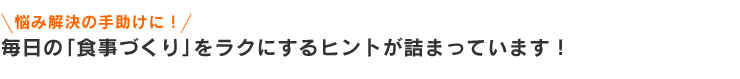 悩み解決の手助けに！　毎日の「食事づくり」をラクにするヒントが詰まっています！