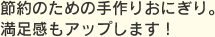 節約のための手作りおにぎり。満足感もアップします！