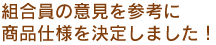 組合員の意見を参考に商品仕様を決定しました！