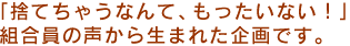 「捨てちゃうなんて、もったいない！」組合員の声から生まれた企画です。