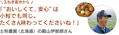 玉ねぎ産地から「“おいしくて、安心”は小粒でも同じ。たくさん味わってくださいね！」士別農園（北海道）の殿山伊智朗さん