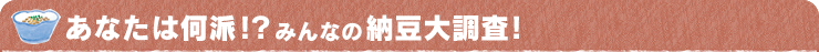 あなたは何派！？みんなの納豆大調査！