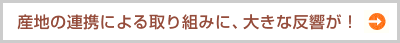 産地の連携による取り組みに、大きな反響が！