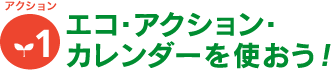 [アクション1]エコ・アクション・カレンダーを使おう！