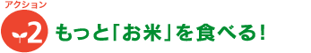 [アクション2]もっと「お米」を食べる！