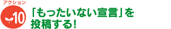[アクション10]「もったいない宣言」を投稿する！ 
