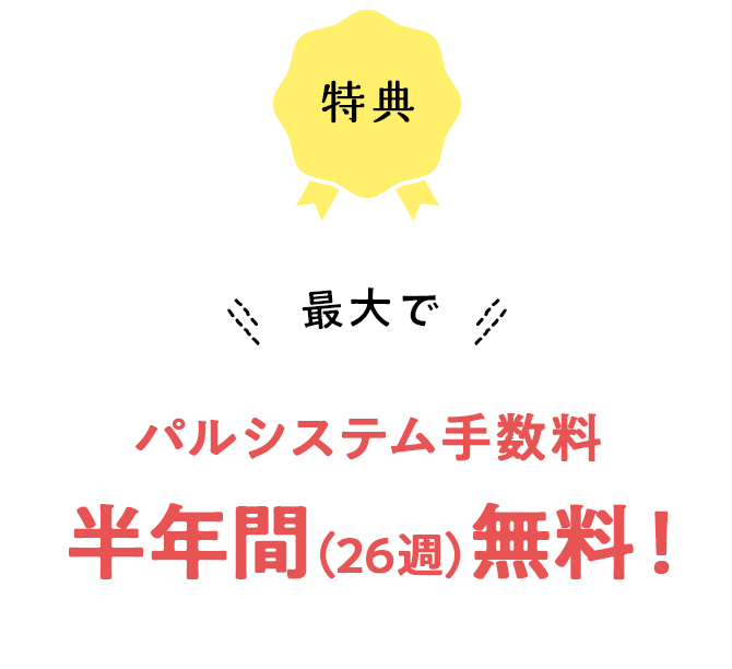 最大で パルシステム手数料 半年間(26週)無料!