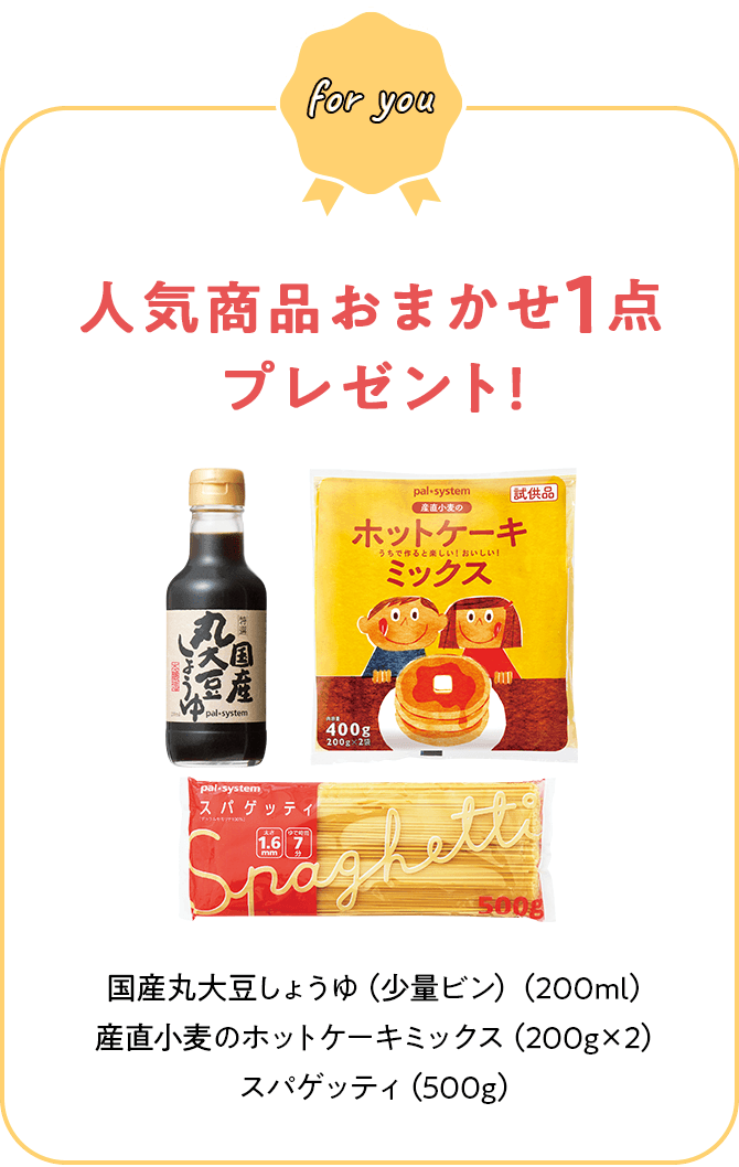 人気商品おまかせ1点プレゼント! 国産丸大豆しょうゆ（少量ビン）（200ml） 産直小麦のホットケーキミックス（200g×2） スパゲッティ（500g）圧搾一番しぼり菜種油（180g）