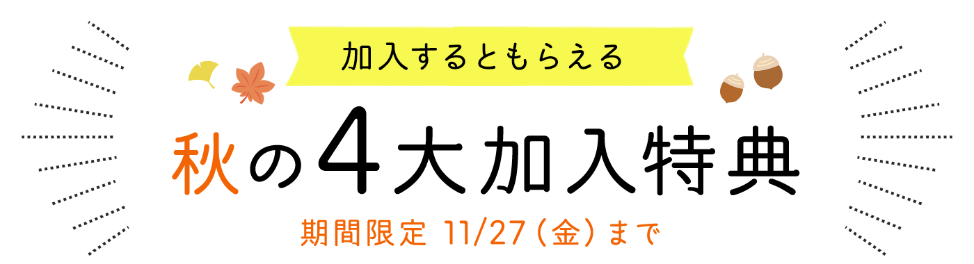 加入するともらえる　秋の4大加入特典　期間限定11月27日（金）まで