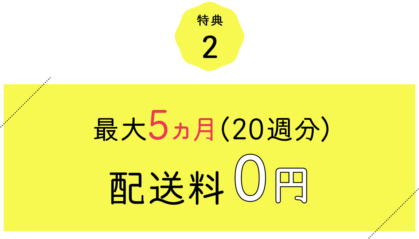 特典2 最大5ヵ月（20週分）配送料0円