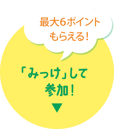 最大６ポイントもらえる！「みっけ」して参加！