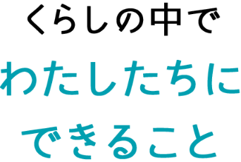 くらしの中でわたしたちにできること