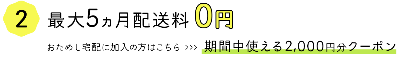 最大5ヵ月配送料0円　おためし宅配に加入の方は期間中使える2,000円クーポン