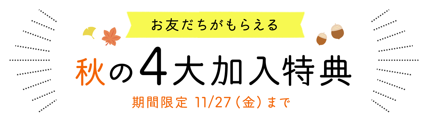 お友だちがもらえる　秋の4大加入特典　期間限定11月27日（金）まで