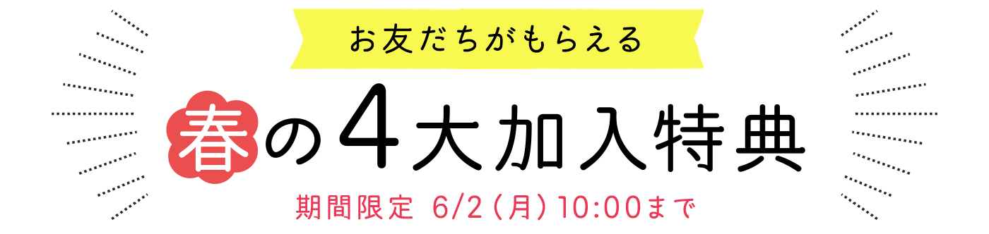 お友だちがもらえる 春の4大加入特典