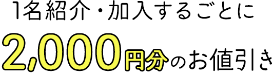 1名紹介・加入するごとに2,000円分のお値引き