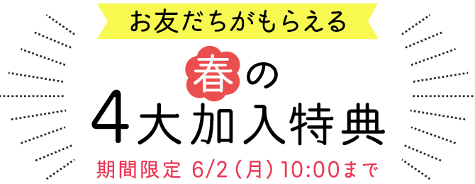 お友だちがもらえる 春の4大加入特典