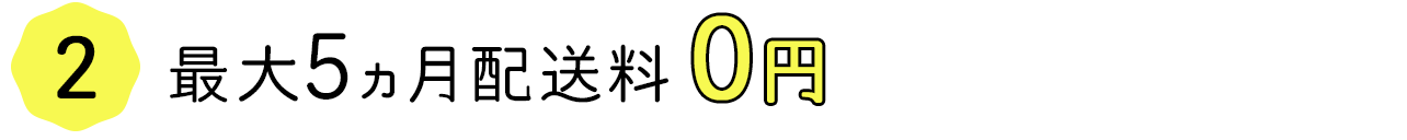 最大5ヵ月配送料0円