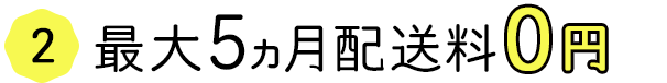 最大5ヵ月配送料0円