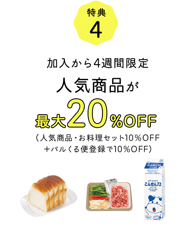 特典4 加入から4週間限定 人気商品が最大20%OFF（人気商品・お料理セット10%OFF＋パルくる便登録で10%OFF）