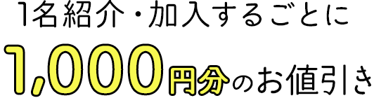 1名紹介・加入するごとに1,000円分のお値引き