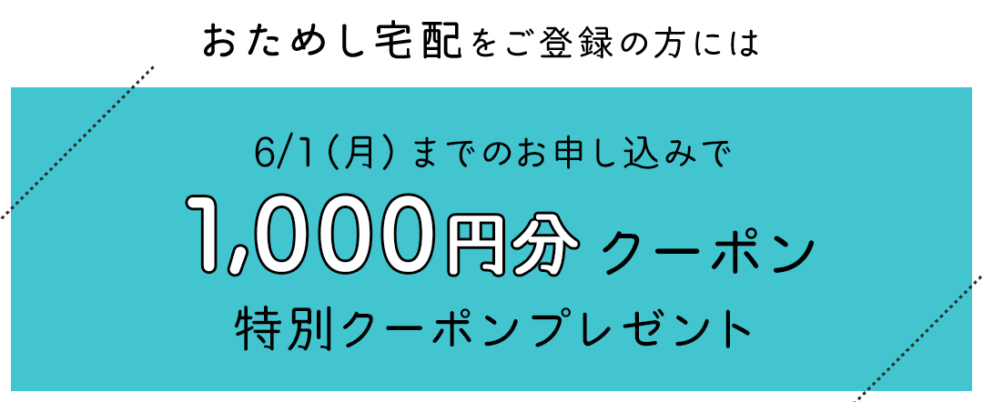 おためし宅配をご登録の方には6/1（月）までのお申し込みで1,000円分特別クーポンプレゼント