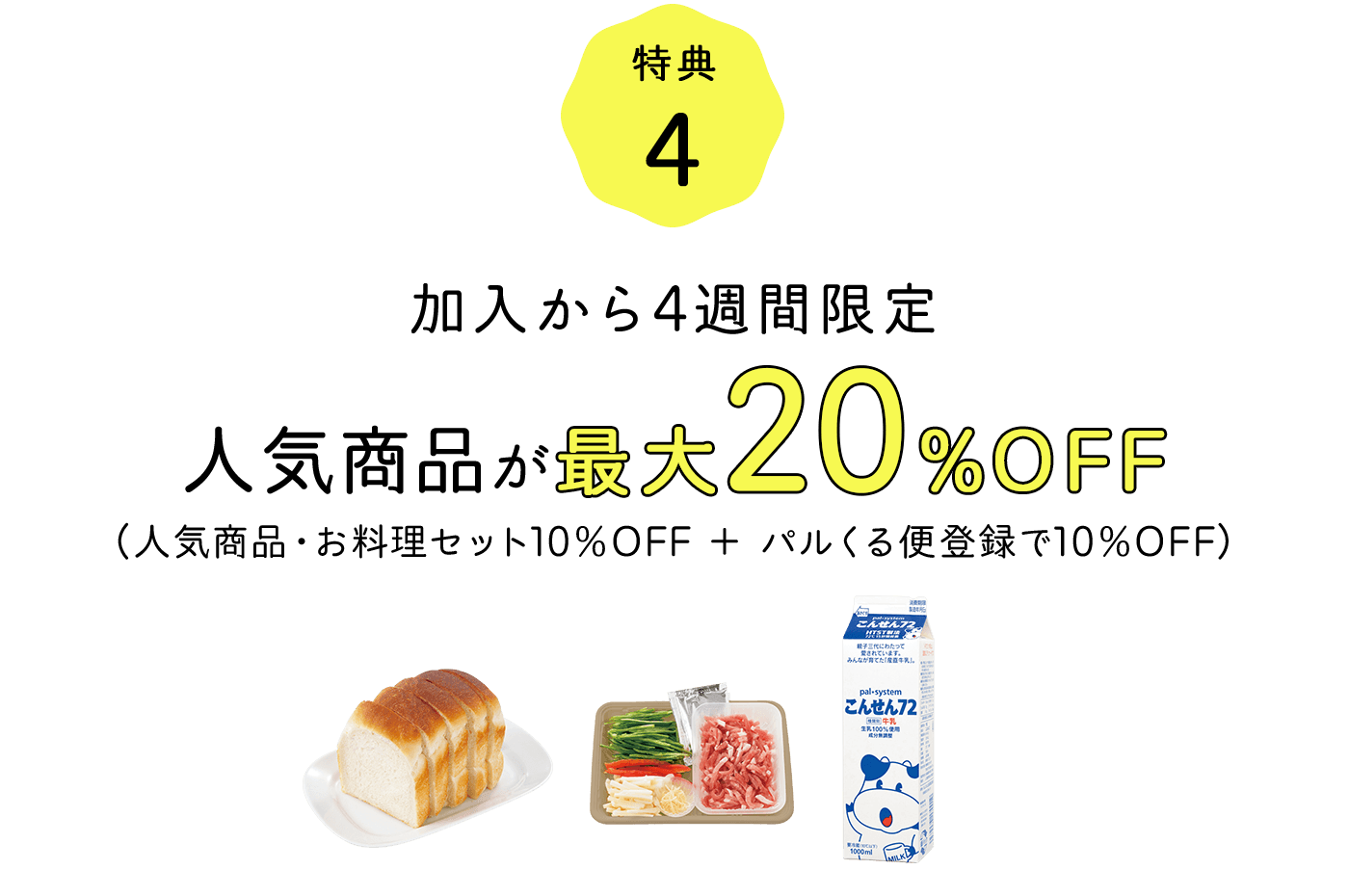 特典4 加入から4週間限定 人気商品が最大20%OFF（人気商品・お料理セット10%OFF＋パルくる便登録で10%OFF）