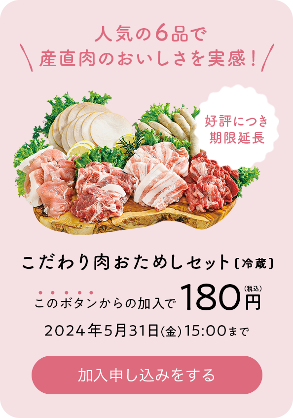 人気の6品で産直肉のおいしさを実感 こだわり肉おためしセット[冷蔵]180円（税込）で加入申し込みをする 2024年5月31日（金）15:00まで 好評につき 期限延長