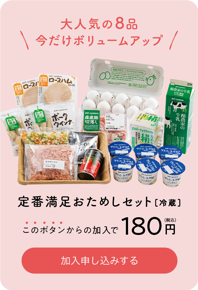 大人気の8品 今だけボリュームアップ 定番満足おためしセット[冷蔵] このボタンからの加入で180円（税込） 加入申し込みする
