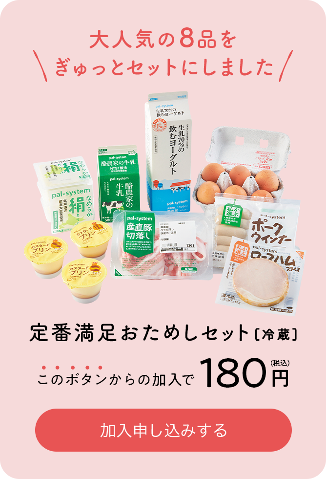大人気の8品をぎゅっとセットにしました 定番満足おためしセット[冷蔵] このボタンからの加入で180円（税込） 加入申し込みする