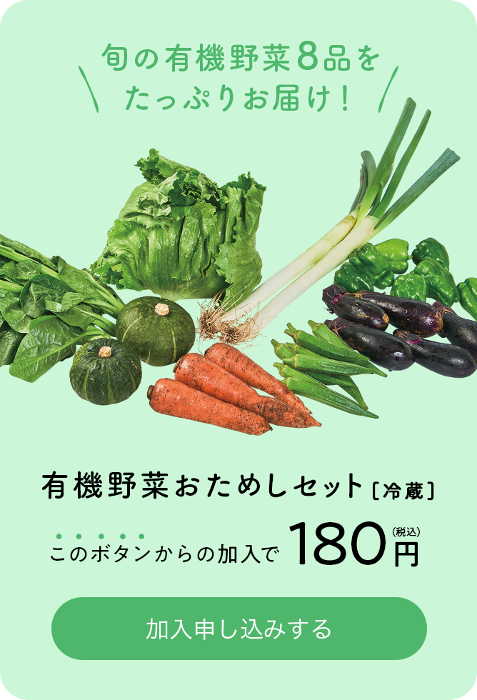 旬の有機野菜8品をたっぷりお届け 有機野菜おためしセット[冷蔵] このボタンからの加入で180円（税込） 加入申し込みする