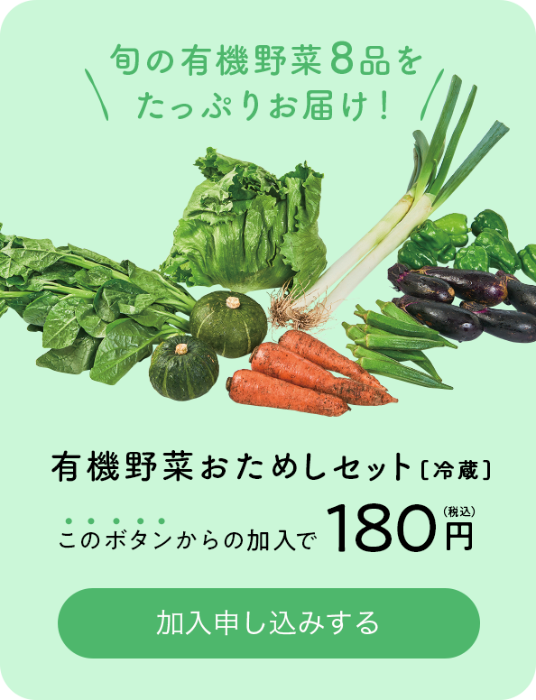 旬の有機野菜8品をたっぷりお届け 有機野菜おためしセット[冷蔵] このボタンからの加入で180円（税込） 加入申し込みする