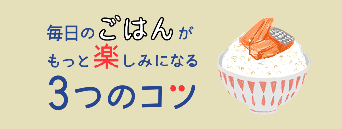 毎日のごはんがもっと楽しみになる 3つのコツ