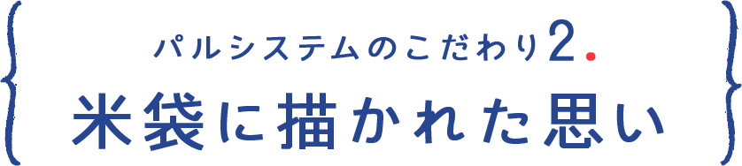 パルシステムのこだわり 2. 米袋に描かれた思い